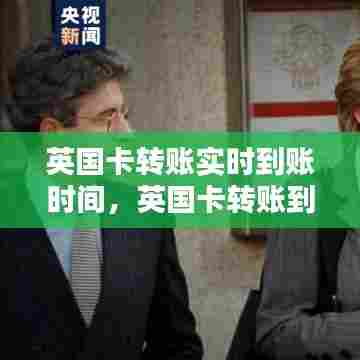 英国卡转账实时到账时间,英国卡转账到中国银行要几天 要多久