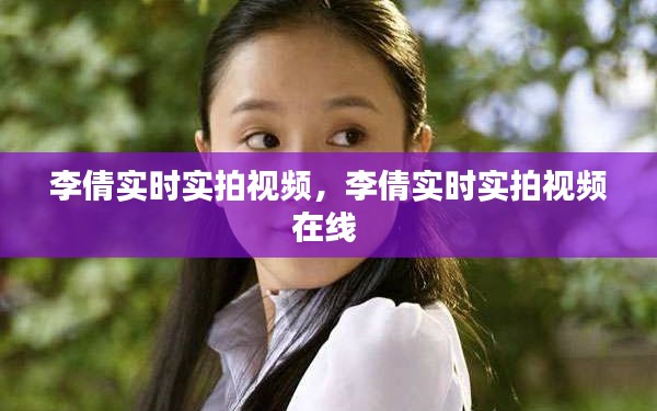 李倩实时实拍视频,李倩实时实拍视频在线