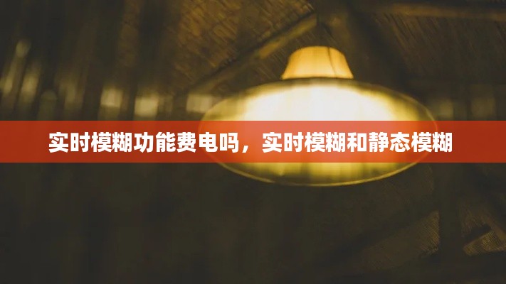 实时模糊功能费电吗,实时模糊和静态模糊