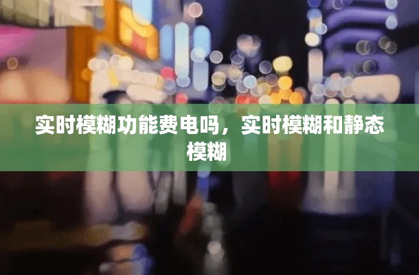 实时模糊功能费电吗,实时模糊和静态模糊