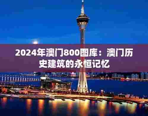 2024年澳门800图库：澳门历史建筑的永恒记忆