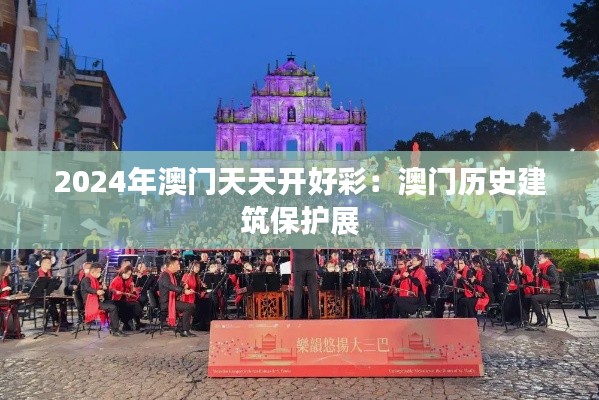 2024年澳门天天开好彩:澳门历史建筑保护展
