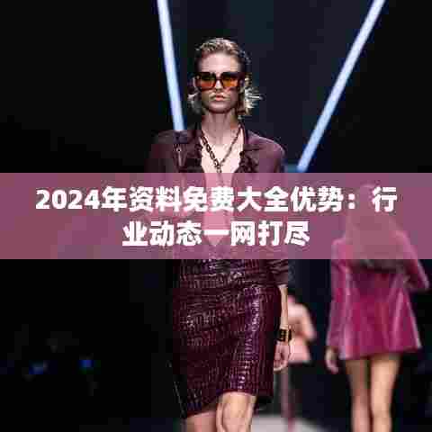 2024年资料免费大全优势:行业动态一网打尽