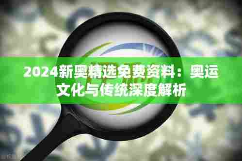 2024新奥精选免费资料:奥运文化与传统深度解析
