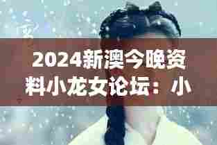 2024新澳今晚资料小龙女论坛:小龙女的现代诠释与跨文化交流