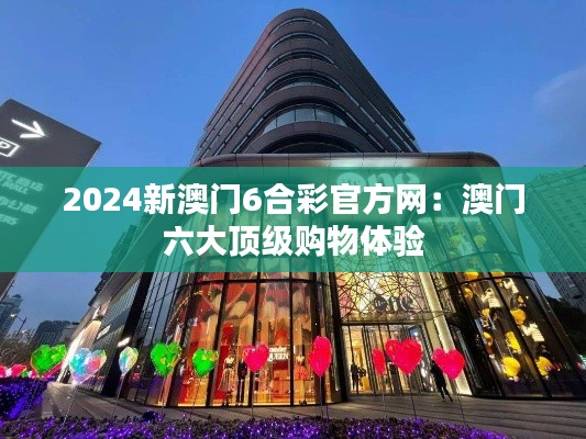 2024新澳门6合彩官方网:澳门六大顶级购物体验
