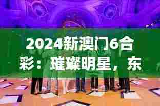 2024新澳门6合彩：璀璨明星，东亚时尚新风尚