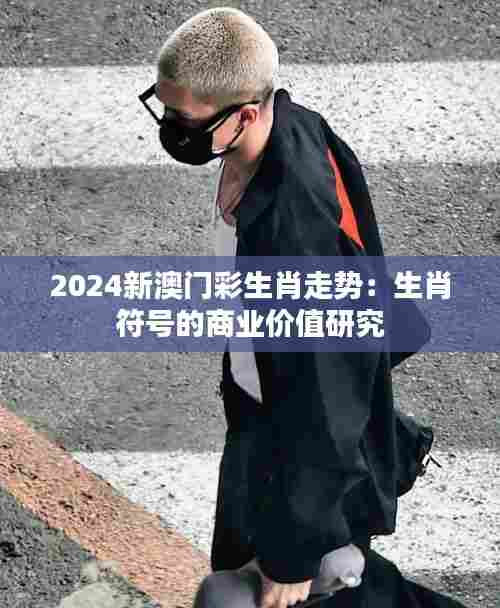 2024新澳门彩生肖走势:生肖符号的商业价值研究