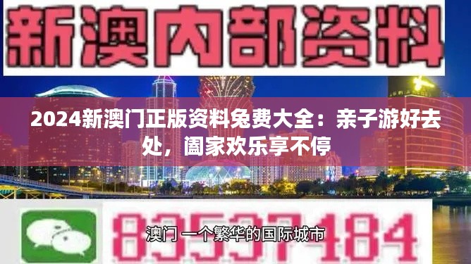 2024新澳门正版资料兔费大全:亲子游好去处,阖家欢乐享不停