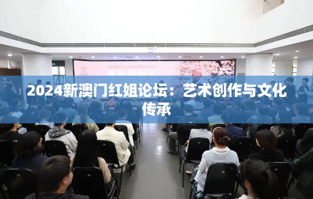 2024新澳门红姐论坛:艺术创作与文化传承