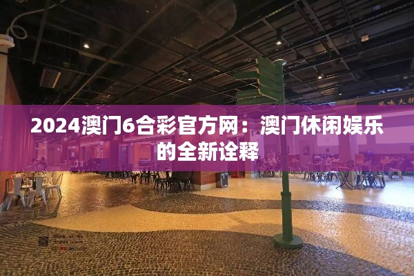 2024澳门6合彩官方网：澳门休闲娱乐的全新诠释