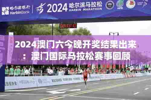 2024澳门六今晚开奖结果出来:澳门国际马拉松赛事回顾