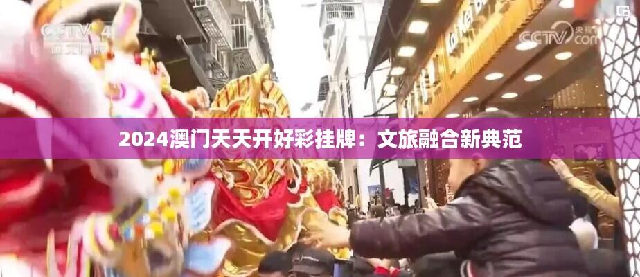 2024澳门天天开好彩挂牌:文旅融合新典范