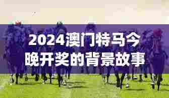 2024澳门特马今晚开奖的背景故事：赛马节与澳门旅游的完美融合