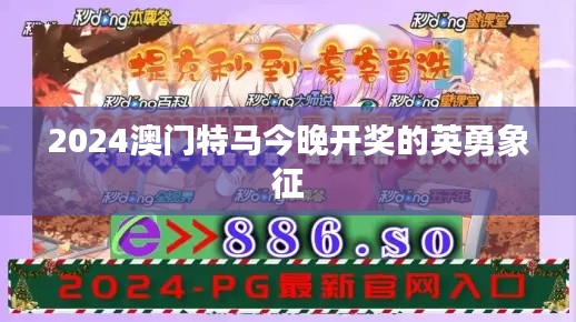 2024澳门特马今晚开奖的英勇象征