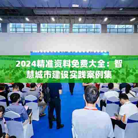 2024精准资料免费大全:智慧城市建设实践案例集