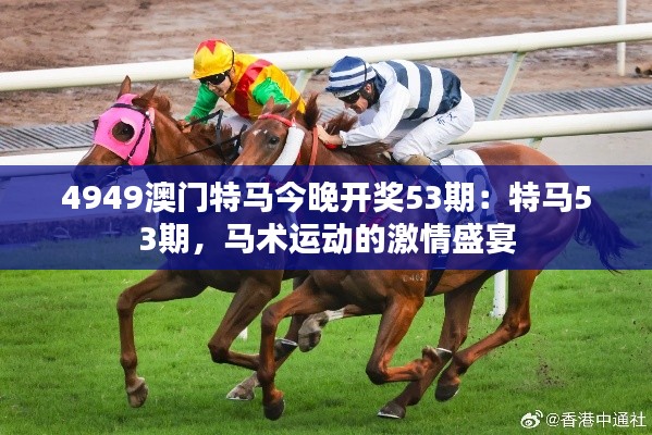 4949澳门特马今晚开奖53期:特马53期,马术运动的激情盛宴