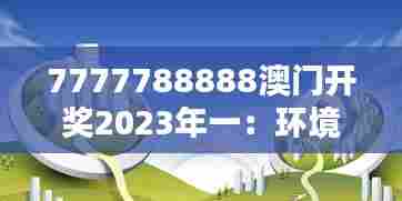 7777788888澳门开奖2023年一:环境保护—澳门绿色行动
