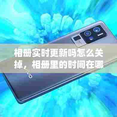 相册实时更新吗怎么关掉,相册里的时间在哪里取消呀