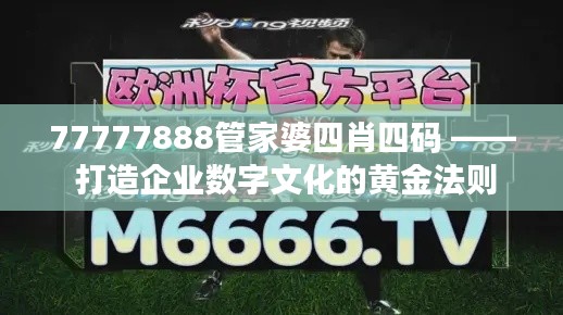77777888管家婆四肖四码 —— 打造企业数字文化的黄金法则
