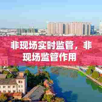 非现场实时监管,非现场监管作用