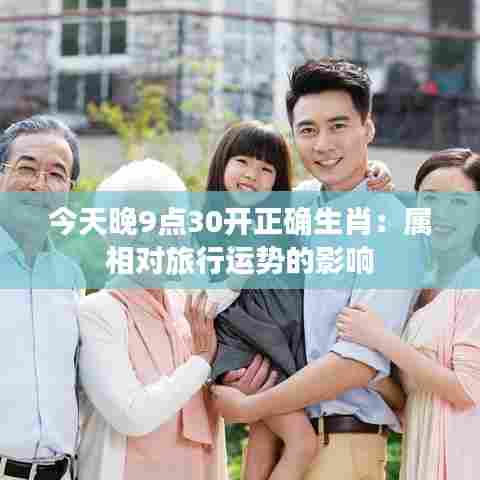 今天晚9点30开正确生肖:属相对旅行运势的影响