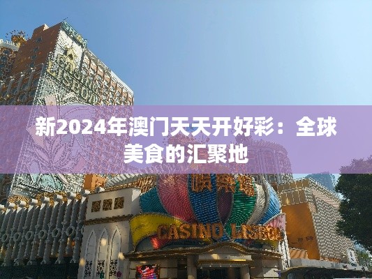 新2024年澳门天天开好彩：全球美食的汇聚地