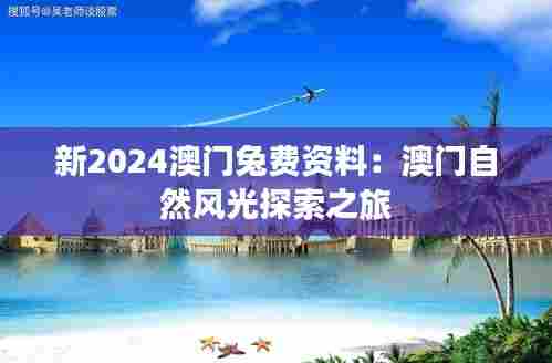 新2024澳门兔费资料：澳门自然风光探索之旅