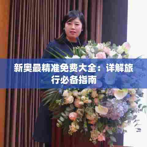 新奥最精准免费大全：详解旅行必备指南