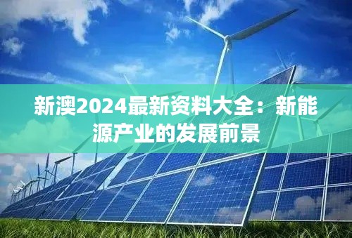 新澳2024最新资料大全:新能源产业的发展前景