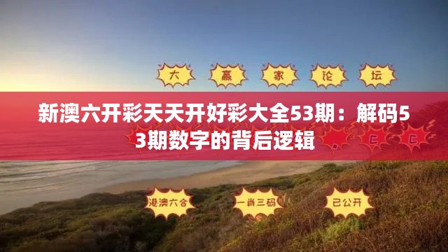 新澳六开彩天天开好彩大全53期：解码53期数字的背后逻辑