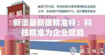 新澳最新版精准特：科技精准为企业赋能