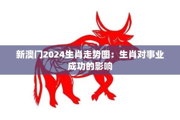 新澳门2024生肖走势图:生肖对事业成功的影响