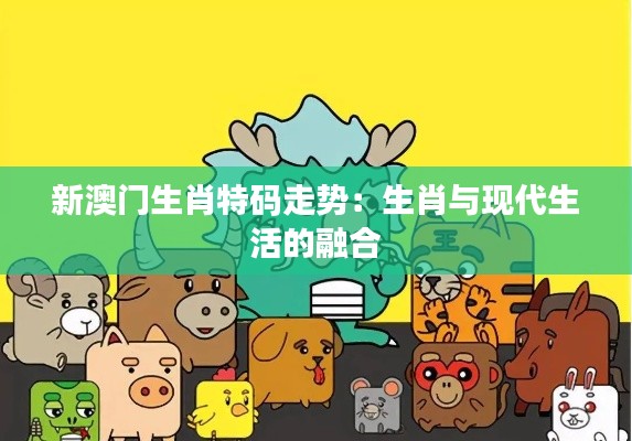 新澳门生肖特码走势：生肖与现代生活的融合