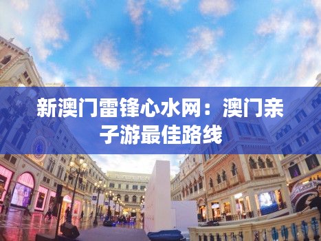 新澳门雷锋心水网:澳门亲子游最佳路线