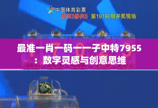 最准一肖一码一一子中特7955:数字灵感与创意思维