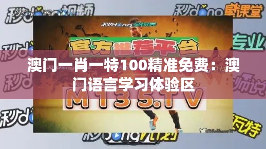 澳门一肖一特100精准免费:澳门语言学习体验区