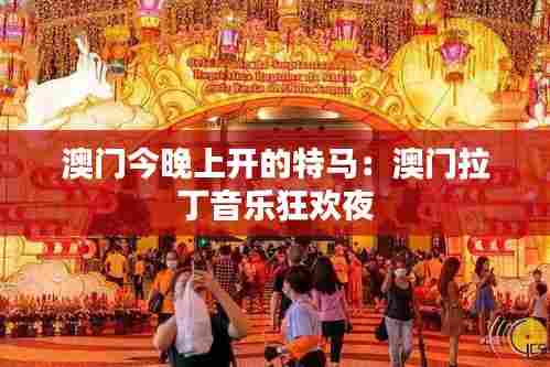 澳门今晚上开的特马:澳门拉丁音乐狂欢夜