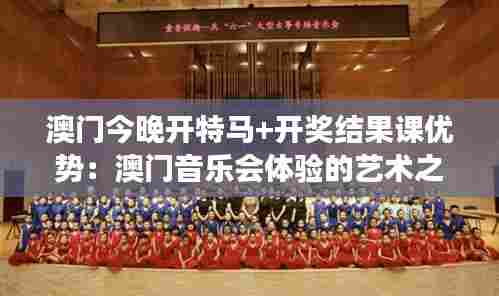 澳门今晚开特马+开奖结果课优势：澳门音乐会体验的艺术之旅
