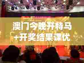 澳门今晚开特马+开奖结果课优势:澳门音乐会体验的艺术之旅