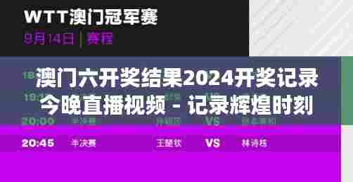 澳门六开奖结果2024开奖记录今晚直播视频 - 记录辉煌时刻的魅力展示