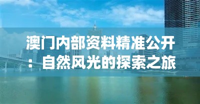 澳门内部资料精准公开:自然风光的探索之旅