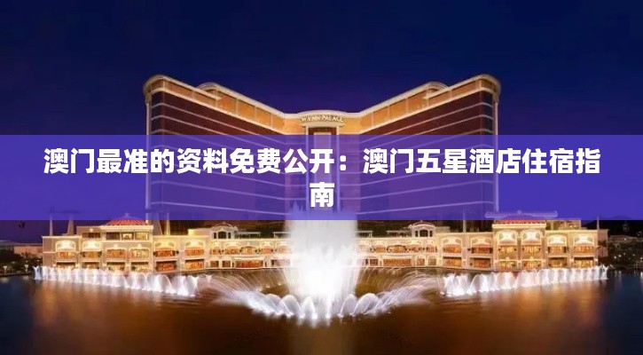 澳门最准的资料免费公开:澳门五星酒店住宿指南