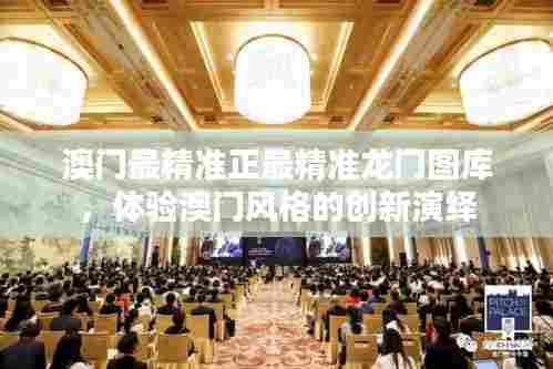 澳门最精准正最精准龙门图库，体验澳门风格的创新演绎