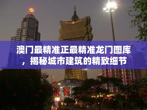澳门最精准正最精准龙门图库，揭秘城市建筑的精致细节