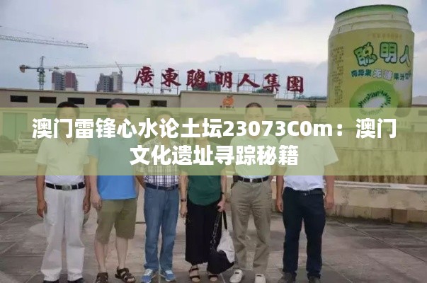 澳门雷锋心水论土坛23073C0m：澳门文化遗址寻踪秘籍
