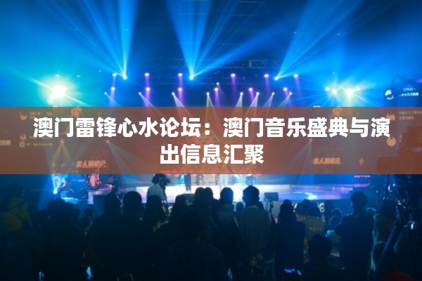 澳门雷锋心水论坛：澳门音乐盛典与演出信息汇聚
