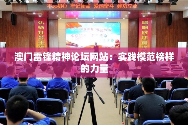 澳门雷锋精神论坛网站:实践模范榜样的力量