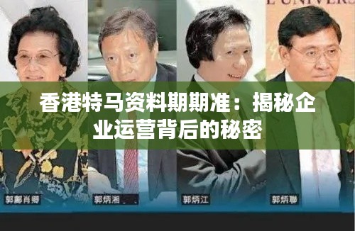香港特马资料期期准：揭秘企业运营背后的秘密