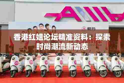 香港红姐论坛精准资料:探索时尚潮流新动态